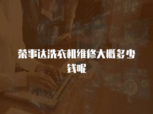 榮事達洗衣機維修大概多少錢呢