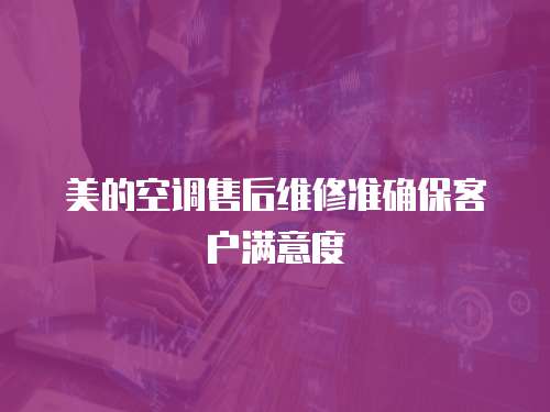 美的空調售后維修準確保客戶滿意度