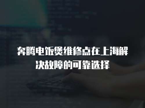 奔騰電飯煲維修點在上海解決故障的可靠選擇