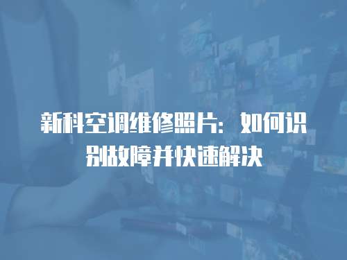 新科空調(diào)維修照片：如何識(shí)別故障并快速解決