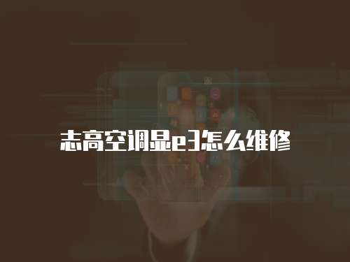志高空調(diào)顯e3怎么維修
