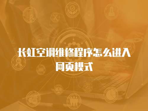 長虹空調維修程序怎么進入網頁模式