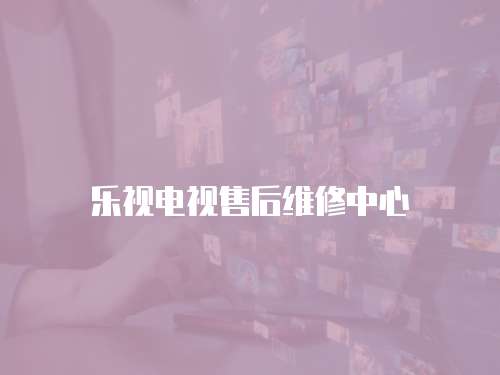 樂(lè)視電視售后維修中心