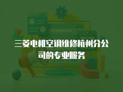 三菱電機空調維修杭州分公司的專業服務
