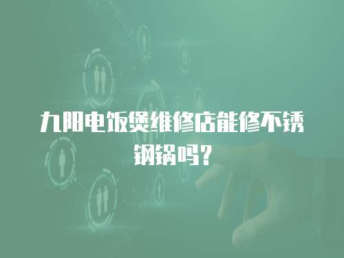 九陽電飯煲維修店能修不銹鋼鍋嗎？
