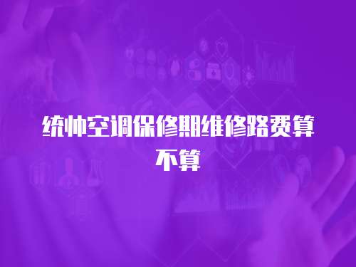 統帥空調保修期維修路費算不算