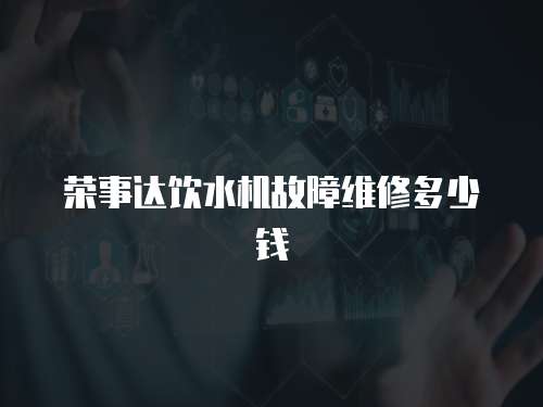 榮事達飲水機故障維修多少錢
