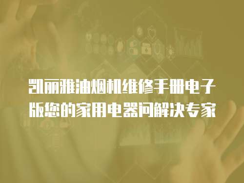 凱麗雅油煙機(jī)維修手冊(cè)電子版您的家用電器問(wèn)解決專(zhuān)家