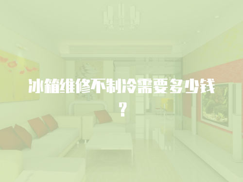 冰箱維修不制冷需要多少錢？