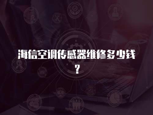 海信空調傳感器維修多少錢？