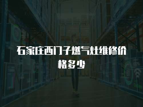 石家莊西門子燃?xì)庠罹S修價格多少