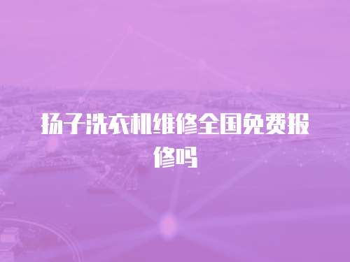揚子洗衣機維修全國免費報修嗎