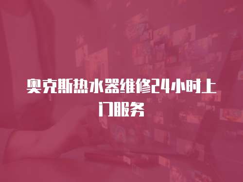 奧克斯熱水器維修24小時上門服務(wù)