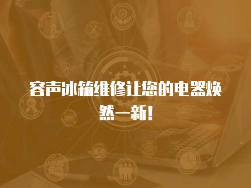 容聲冰箱維修讓您的電器煥然一新！