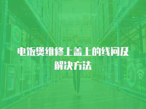 電飯煲維修上蓋上的線問及解決方法