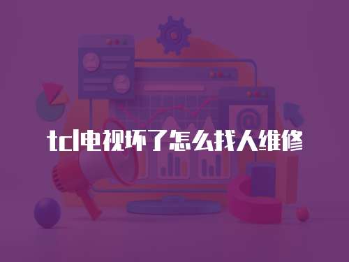 tcl電視壞了怎么找人維修