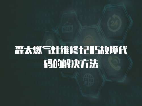 森太燃氣灶維修t285故障代碼的解決方法