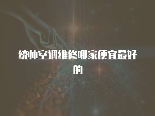 統帥空調維修哪家便宜最好的
