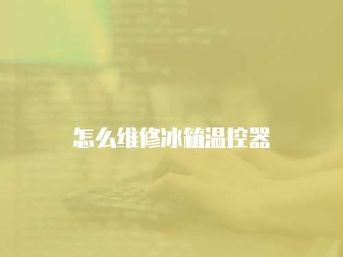怎么維修冰箱溫控器