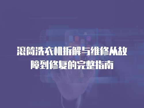 滾筒洗衣機拆解與維修從故障到修復的完整指南