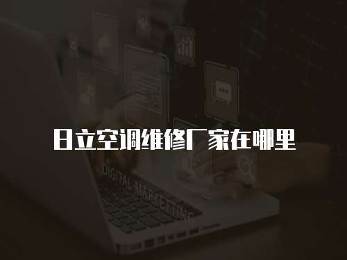 日立空調維修廠家在哪里