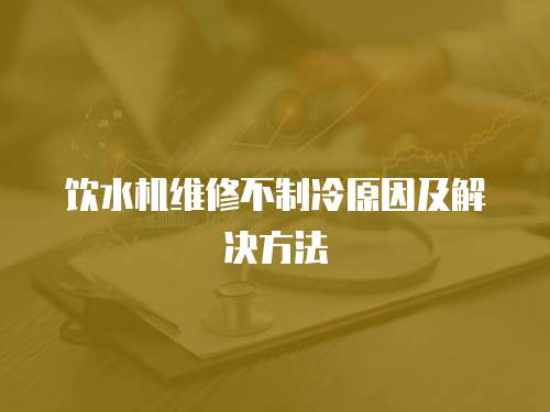 飲水機維修不制冷原因及解決方法