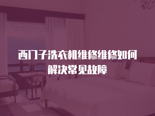 西門(mén)子洗衣機(jī)維修維修如何解決常見(jiàn)故障