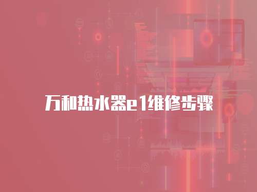 萬(wàn)和熱水器e1維修步驟