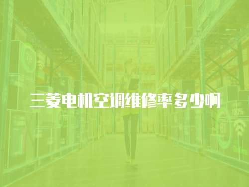 三菱電機空調(diào)維修率多少啊