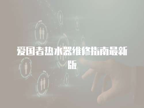 愛國者熱水器維修指南最新版