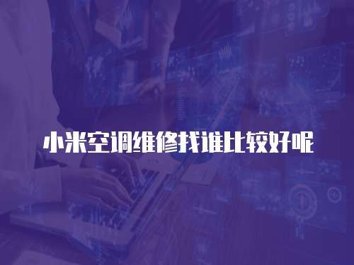 小米空調維修找誰比較好呢