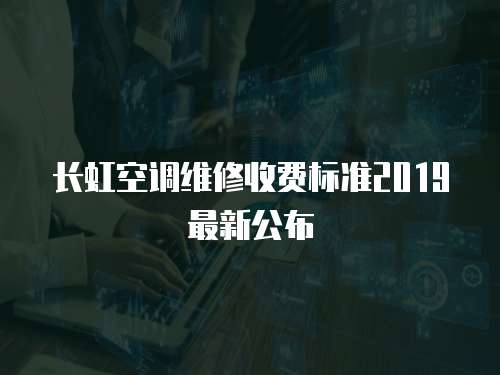 長(zhǎng)虹空調(diào)維修收費(fèi)標(biāo)準(zhǔn)2019最新公布
