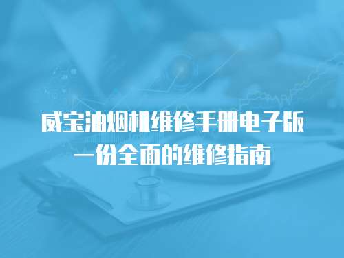 威寶油煙機維修手冊電子版一份全面的維修指南