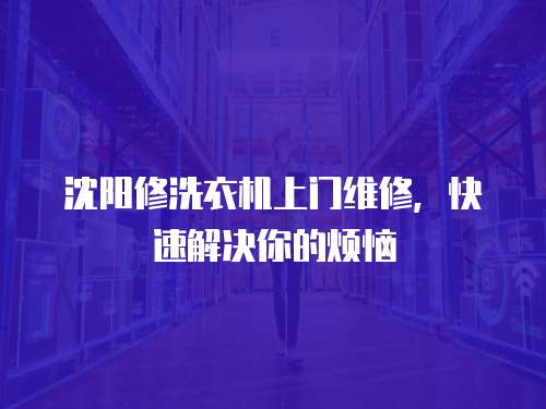 沈陽修洗衣機(jī)上門維修，快速解決你的煩惱