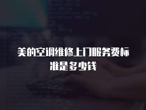 美的空調維修上門服務費標準是多少錢