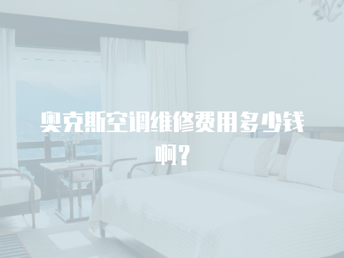 奧克斯空調維修費用多少錢啊？