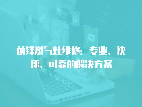 前鋒燃氣灶維修：專業(yè)、快速、可靠的解決方案