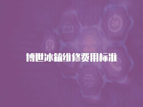 博世冰箱維修費(fèi)用標(biāo)準(zhǔn)