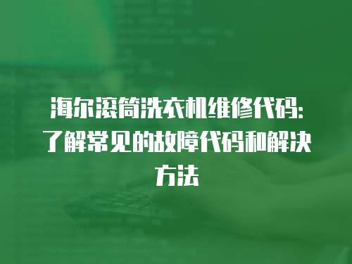 海爾滾筒洗衣機維修代碼：了解常見的故障代碼和解決方法