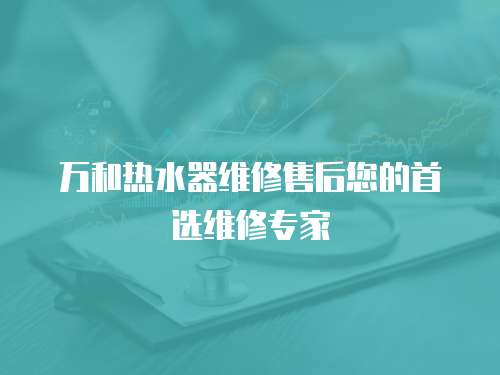 萬和熱水器維修售后您的首選維修專家