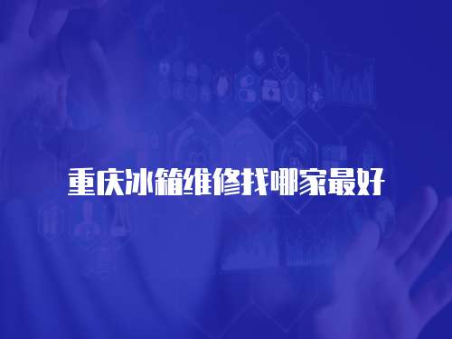 重慶冰箱維修找哪家最好