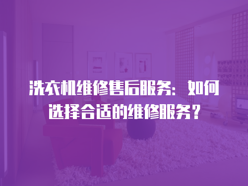 洗衣機維修售后服務：如何選擇合適的維修服務？
