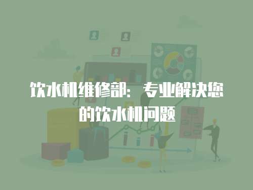 飲水機維修部：專業(yè)解決您的飲水機問題