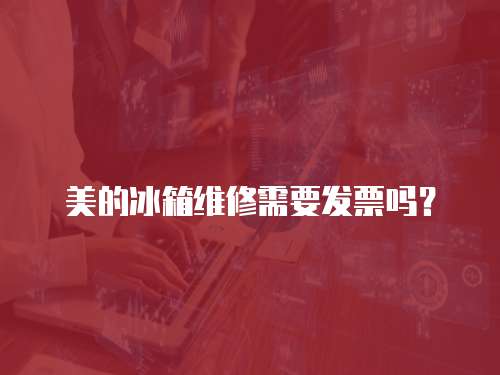 美的冰箱維修需要發票嗎？