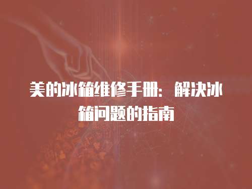 美的冰箱維修手冊：解決冰箱問題的指南