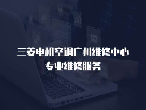 三菱電機空調廣州維修中心專業維修服務