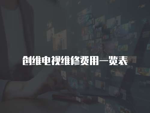 創(chuàng)維電視維修費用一覽表
