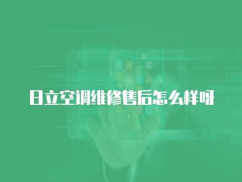 日立空調維修售后怎么樣呀