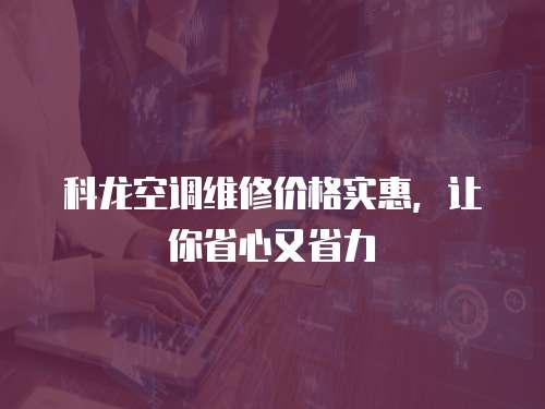 科龍空調維修價格實惠，讓你省心又省力