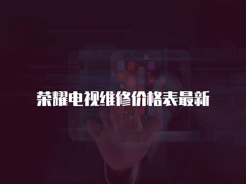 榮耀電視維修價格表最新